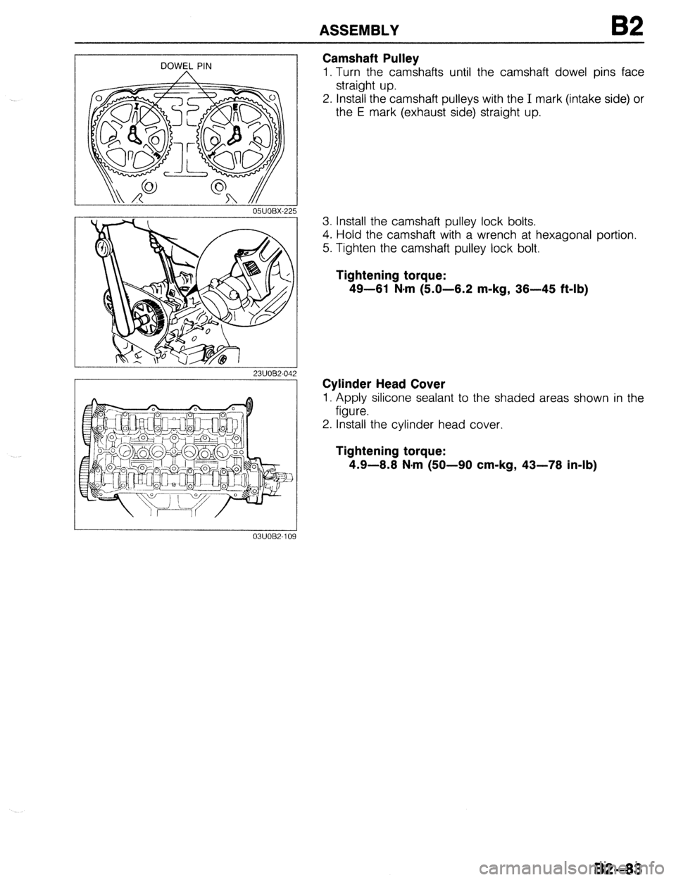 MAZDA 323 1989  Factory Repair Manual ASSEMBLY 82 
DOWEL PIN 
23UOB2-042 
03UOB2-1 OL Camshaft Pulley 
1. Turn the camshafts until the camshaft dowel pins face 
straight up. 
2. Install the camshaft pulleys with the 
I mark (intake side) 