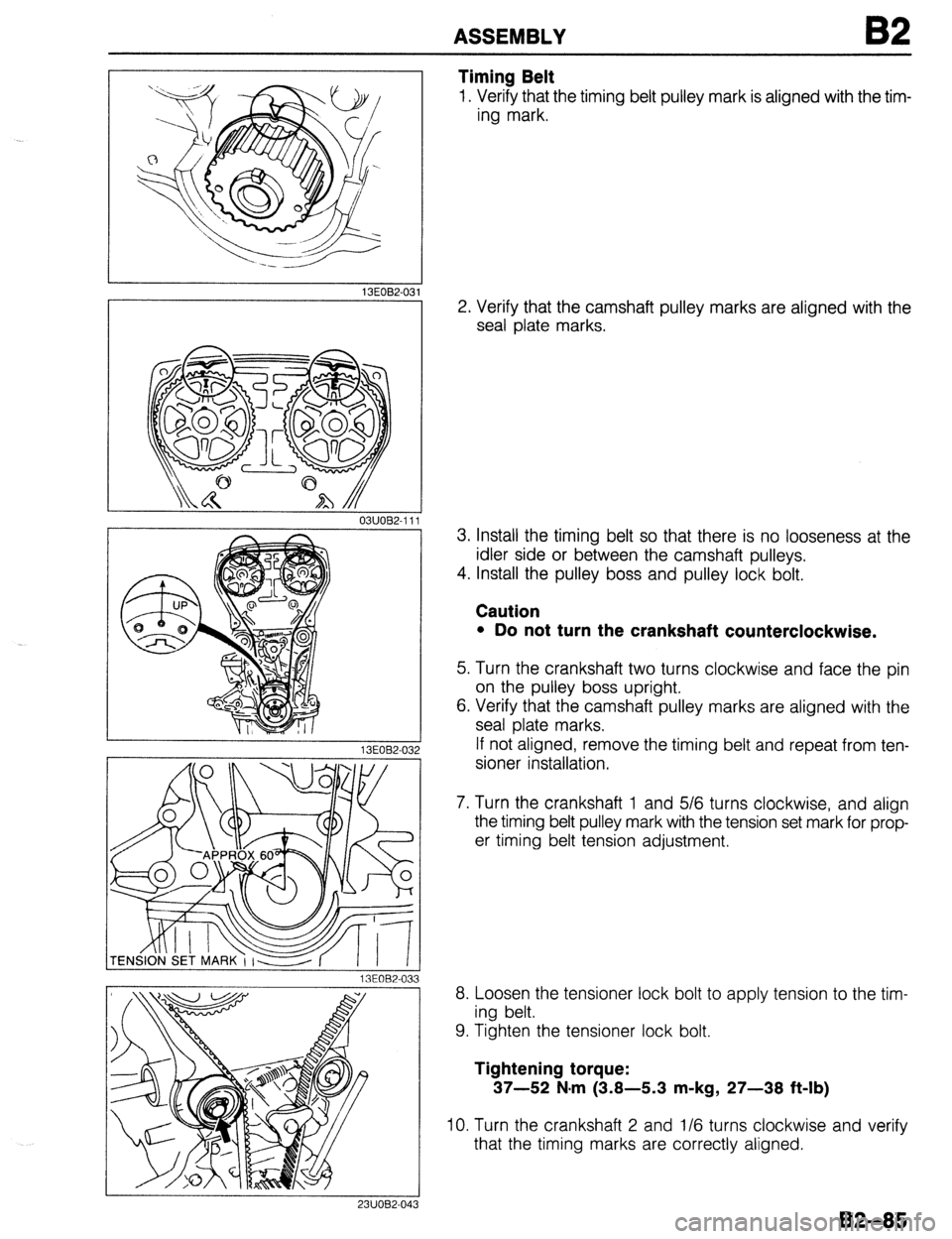 MAZDA 323 1989 Factory Repair Manual ASSEMBLY
13EOB2.03
13EOB2-03.
3 1
03UOB2-111
23UOB2-04: 3
Timing Belt
1. Verify that the timing belt pulley mark is aligned with the tim-
ing mark.
2. Verify that the camshaft pulley marks ar MAZDA 323 1989 Factory Repair Manual ASSEMBLY
13EOB2.03
13EOB2-03.
3 1
03UOB2-111
23UOB2-04: 3
Timing Belt
1. Verify that the timing belt pulley mark is aligned with the tim-
ing mark.
2. Verify that the camshaft pulley marks ar