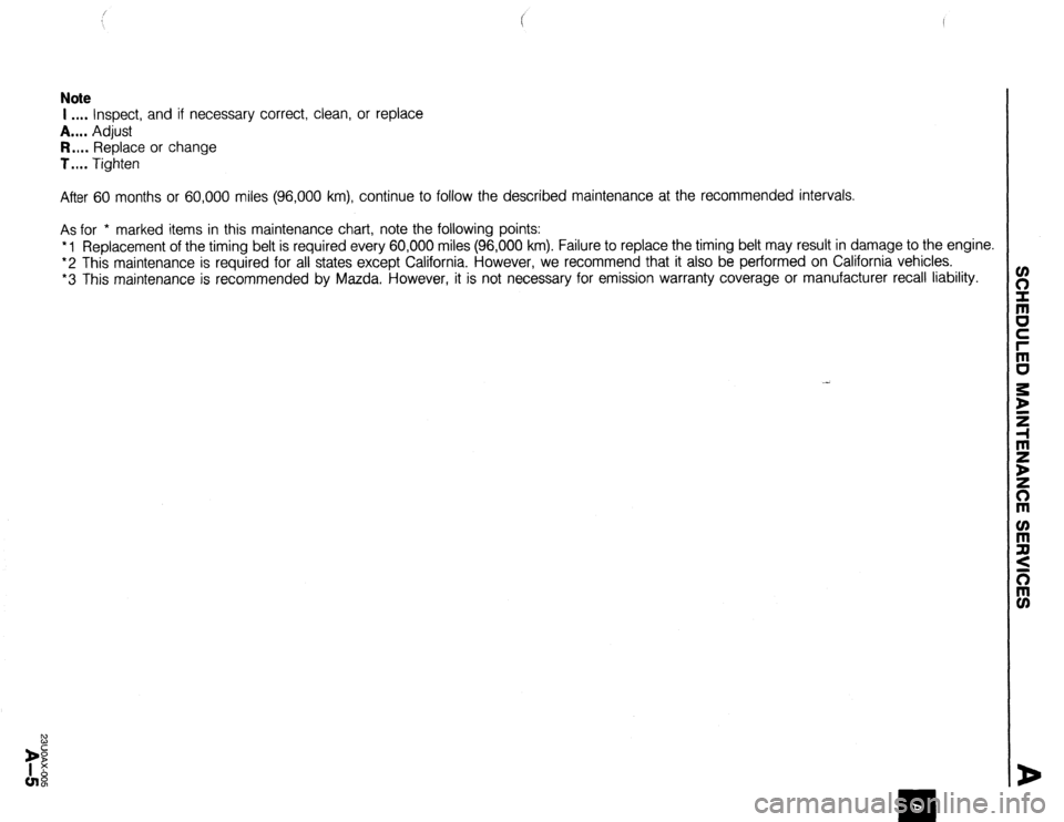 MAZDA 323 1989  Factory Repair Manual Note 
I .*.* Inspect, and if necessary correct, clean, or replace 
A.... Adjust 
R.... Replace or change 
T.... Tighten 
After 60 months or 60,000 miles (96,000 km), continue to follow the described m