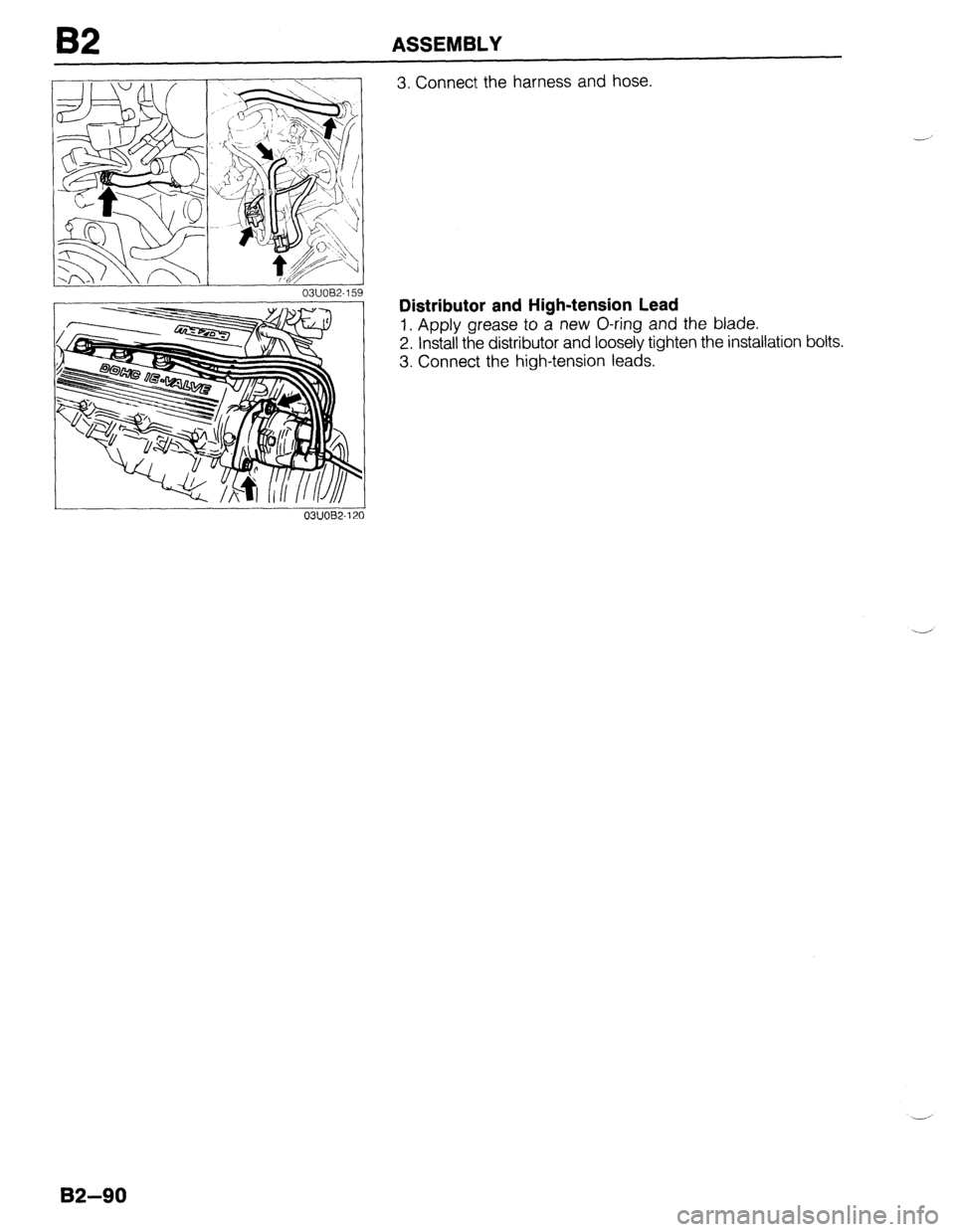 MAZDA 323 1989  Factory Repair Manual B2 ASSEMBLY 
03UOB2-15: 
I 
03UOB2-121 
3. Connect the harness and hose. 
--’ 
Distributor and High-tension Lead 
1. Apply grease to a new O-ring and the blade. 
2. Install the distributor and loose