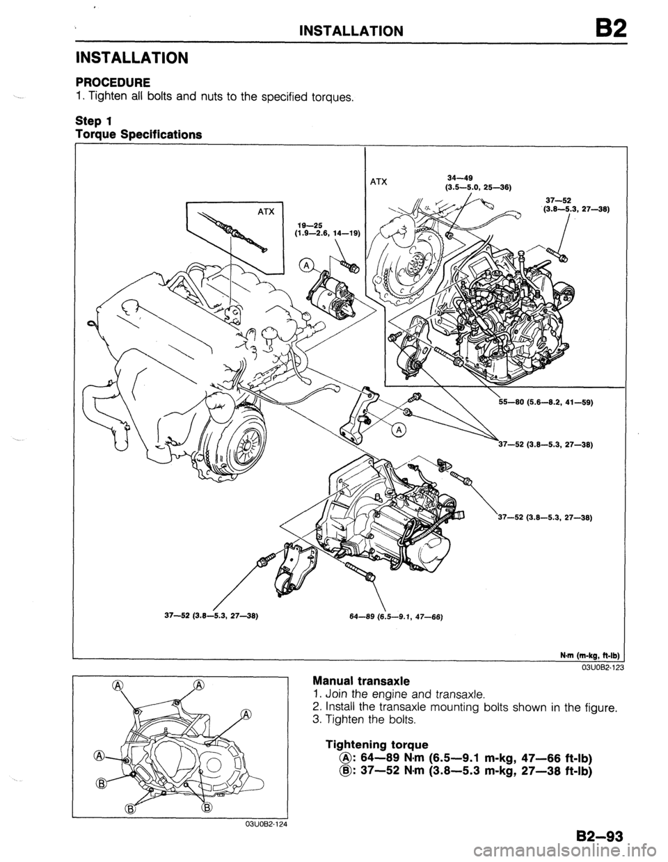 MAZDA 323 1989  Factory Repair Manual INSTALLATION 82 
INSTALLATION 
PROCEDURE 
1. Tighten all bolts and nuts to the specified torques. 
Step 1 
Torque Specifications 
ATX 34-49 
(3.5-5.0, 25-36) 
I 
\56-60 (6.6-6.2, 41-59) 
7-52 (3.6-5.3
