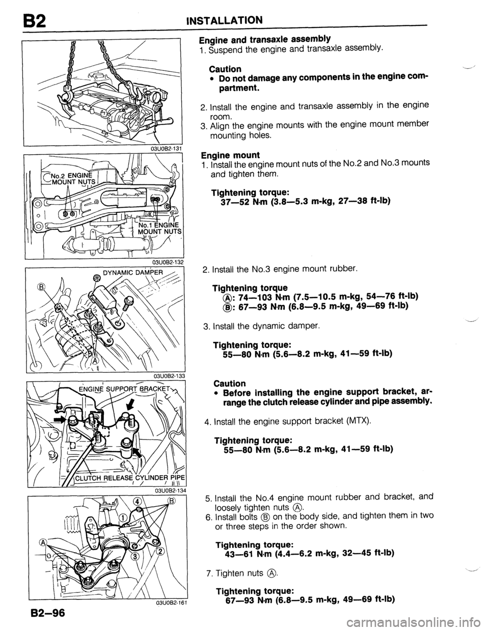 MAZDA 323 1989 Factory Repair Manual B2 INSTALLATION
L I I
03UOBZ-132
03UOB2-1 34
Engine and transaxle assembly
1. Suspend the engine and transaxle assembly.
Caution
l Do not damage any components in the engine com-
partment.
2. MAZDA 323 1989 Factory Repair Manual B2 INSTALLATION
L I I
03UOBZ-132
03UOB2-1 34
Engine and transaxle assembly
1. Suspend the engine and transaxle assembly.
Caution
l Do not damage any components in the engine com-
partment.
2.