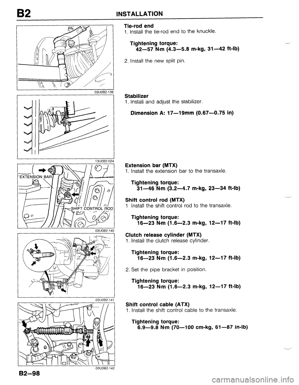 MAZDA 323 1989  Factory Repair Manual B2 INSTALLATION 
I 1 
OBUOEP-138 
I 
J 13UOB2-024 
Tie-rod end 
1. Install the tie-rod end to the knuckle. 
Tightening torque: 
42-57 N-m (4.3-5.8 m-kg, 31-42 ft-lb) 
2. Install the new split pin. 
St
