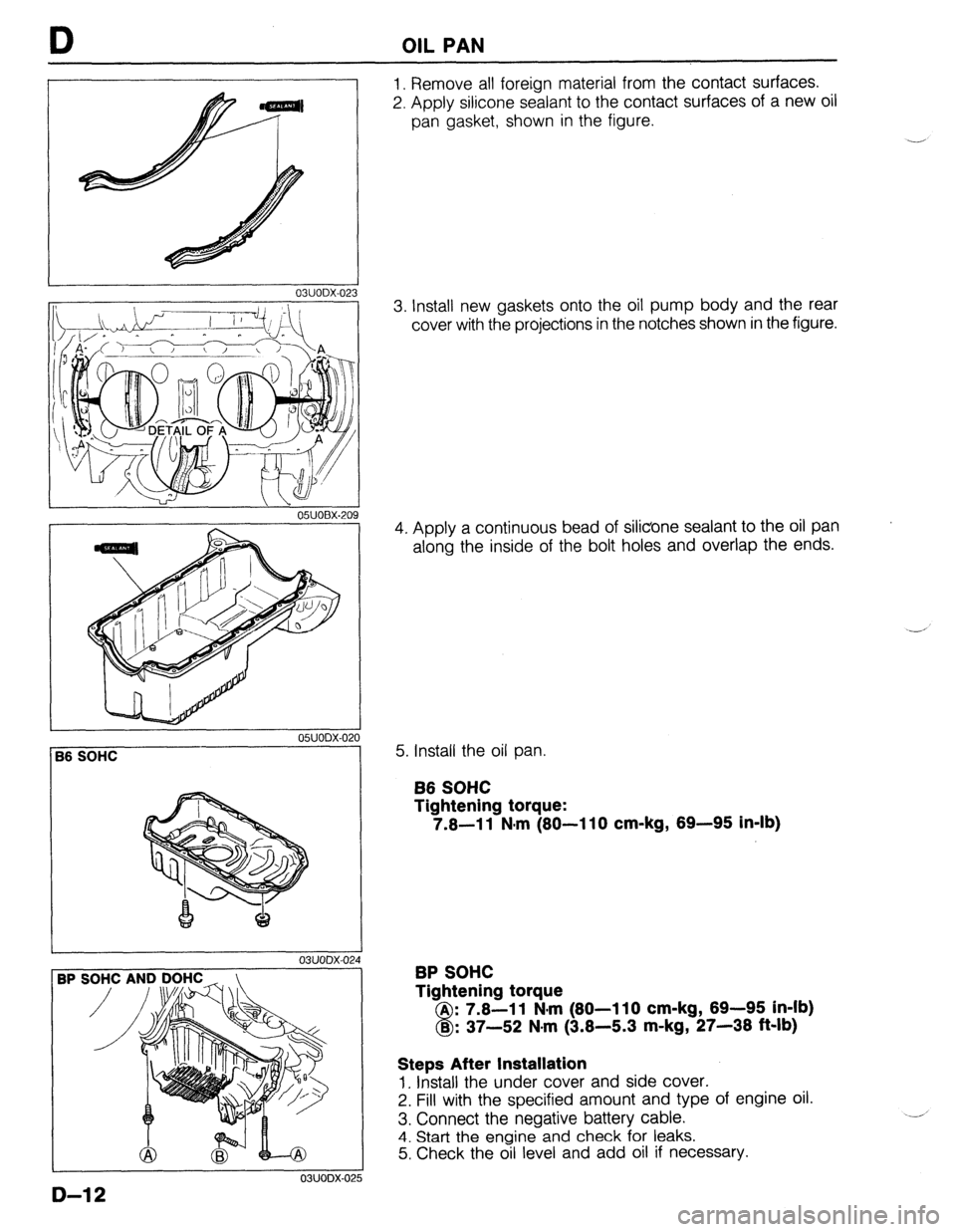 MAZDA 323 1989  Factory Repair Manual OIL PAN 
I 03UODX.02 
05UOBX.20 
1 
05UODX-021 
56 SOHC 
03UODX-02 
3P s 
03UODX-02! 
1. Remove all foreign material from the contact surfaces. 
2. Apply silicone sealant to the contact surfaces of a 