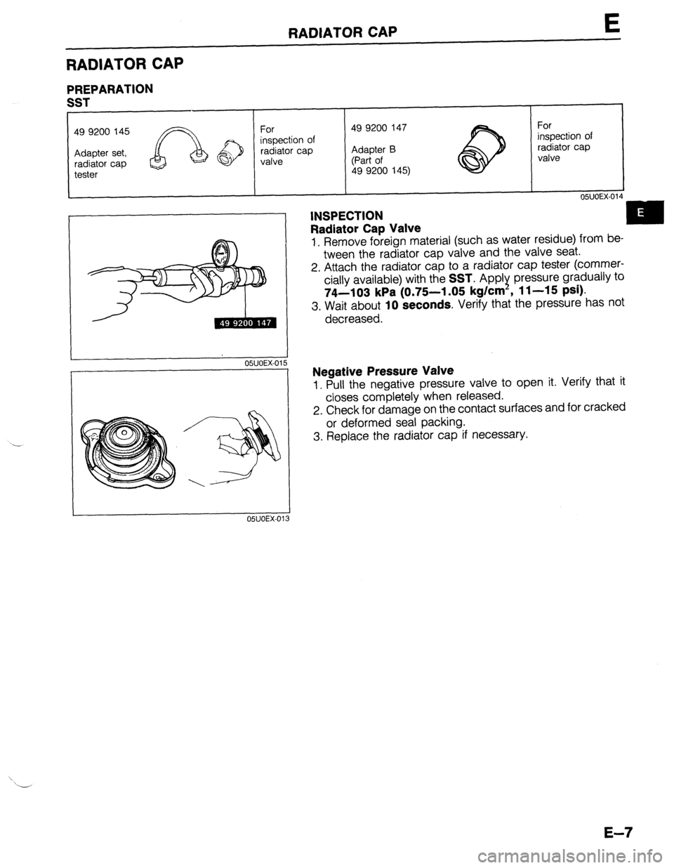 MAZDA 323 1989  Factory Repair Manual RADIATOR CAP E 
RADIATOR CAP 
PREPARATION 
I I 05UOEX-014 
INSPECTION 
Radiator Cap Valve 
1. Remove foreign material (such as water residue) from be- 
tween the radiator cap valve and the valve seat.