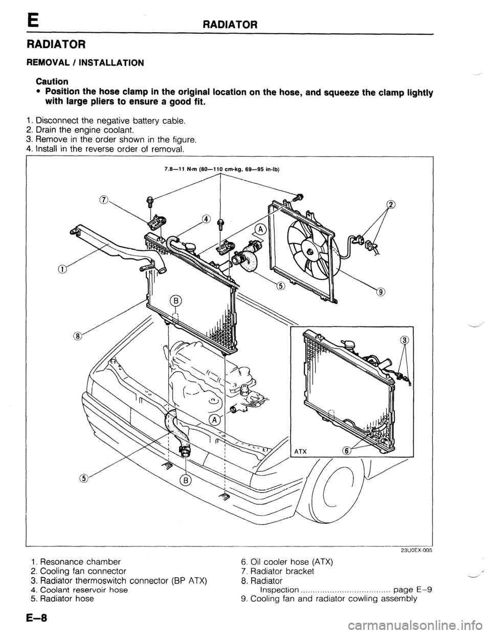 MAZDA 323 1989  Factory Repair Manual E RADIATOR 
RADIATOR 
REMOVAL / INSTALLATION 
Caution 
l Position the hose clamp in the original location on the hose, and squeeze the clamp lightly 
with large pliers to ensure a good fit. 
1. Discon