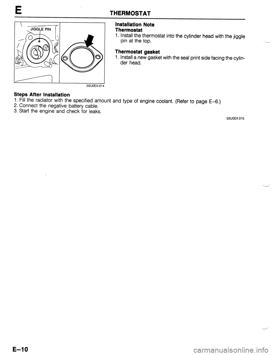 MAZDA 323 1989  Factory Repair Manual E THERMOSTAT 
 Installation Note  JIGGLE PIN Thermostat 
6 8 8 
1. Install the thermostat into the cylinder head with the jiggle 
pin at the top. ..__ 
Thermostat gasket 
1. Install a new gasket with 