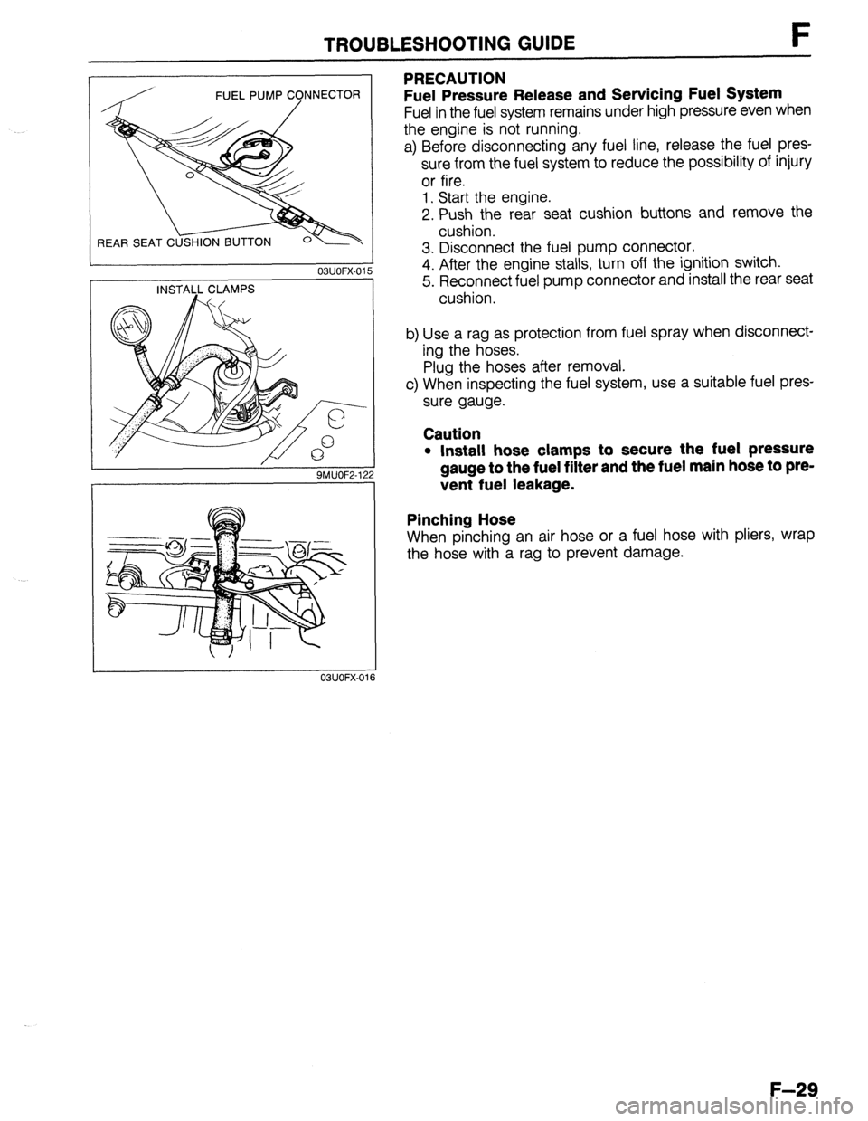 MAZDA 323 1989 Factory Repair Manual TROUBLESHOOTING GUIDE F
REAR SEAT C
03UOFX-01
9MUOF2-1;
PRECAUTION
Fuel Pressure Release and Servicing Fuel System
Fuel in the fuel system remains under high pressure even when
the engine is no MAZDA 323 1989 Factory Repair Manual TROUBLESHOOTING GUIDE F
REAR SEAT C
03UOFX-01
9MUOF2-1;
PRECAUTION
Fuel Pressure Release and Servicing Fuel System
Fuel in the fuel system remains under high pressure even when
the engine is no