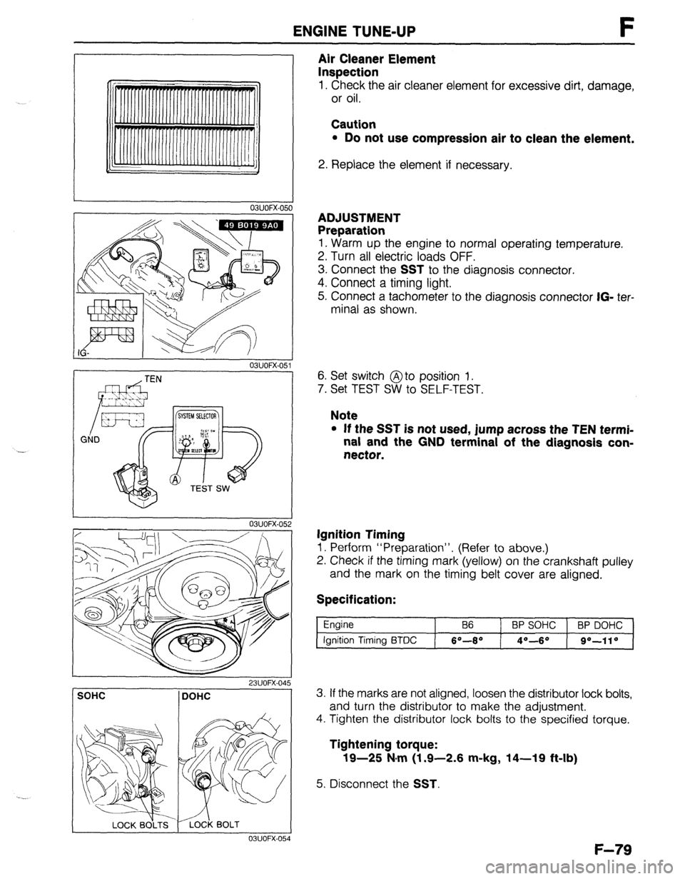 MAZDA 323 1989  Factory Repair Manual ENGINE TUNE-UP F 
03UOFX.051 
03UOFX-051 
- w4TEN I 
Air Cleaner Element 
Inspection 
1. Check the air cleaner element for excessive dirt, damage, 
or oil. 
Caution 
l Do not use compression air to cl