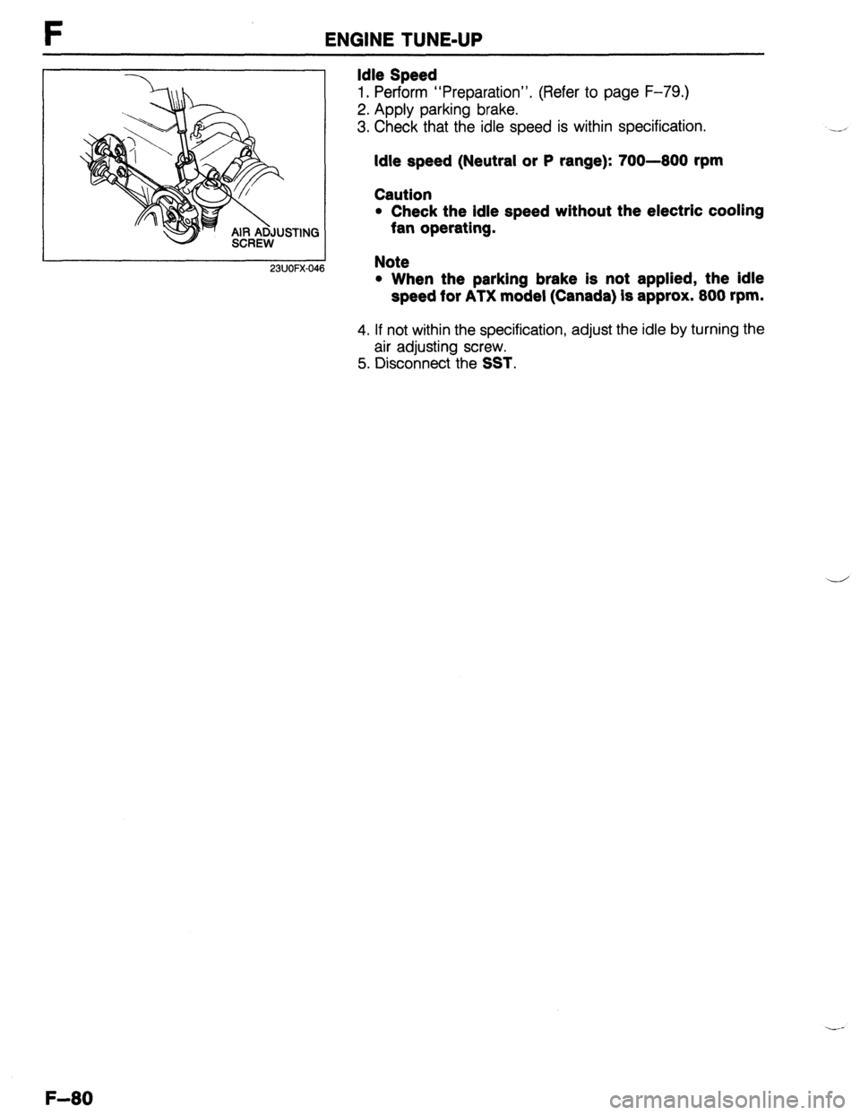 MAZDA 323 1989  Factory Repair Manual F ENGINE TUNE-UP 
23UOFX-046 Note 
l When the parking brake is not applied, the idle 
speed for ATX model (Canada) is approx. 800 rpm.  Idle Speed 
1. Perform “Preparation”. (Refer to page F-79.) 