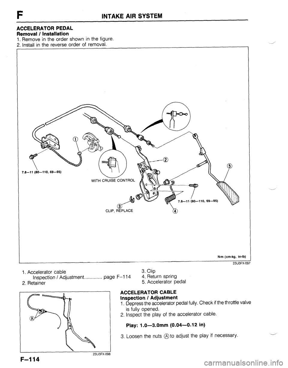 MAZDA 323 1989  Factory Repair Manual F INTAKE AIR SYSTEM 
ACCELERATOR PEDAL 
Removal / Installation 
1. Remove in the order shown in the figure. 
2. Install in the reverse order of removal. 
CLIP, REPLACE 
N.m (cm-kg, in-lb) 
23UOFX-OF 
