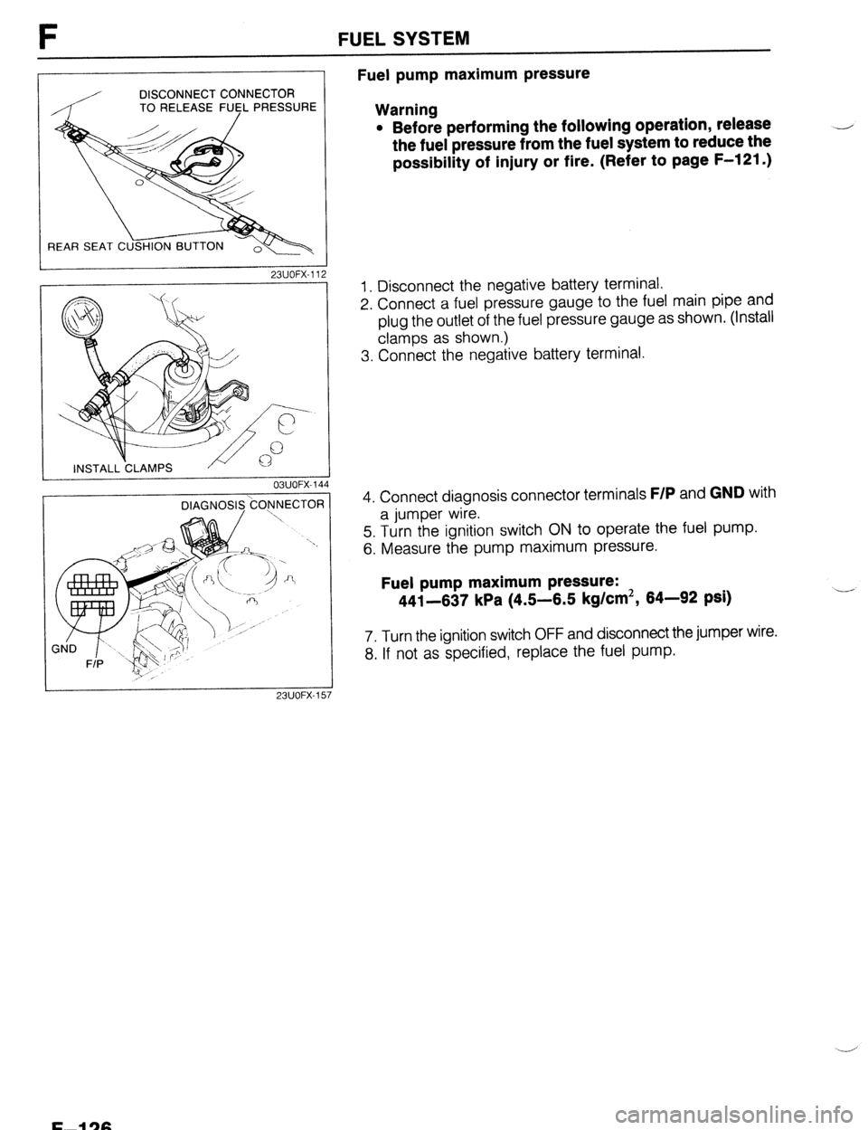 MAZDA 323 1989  Factory Repair Manual FUEL SYSTEM 
Fuel pump maximum pressure 
DISCONNECT CONNECTOR 
TO RELEASE FUCL PRESSURE 
Warning 
23UOFX-11 
OBUOFX-144 l 
Before performing the following operation, release 
the fuel pressure from th