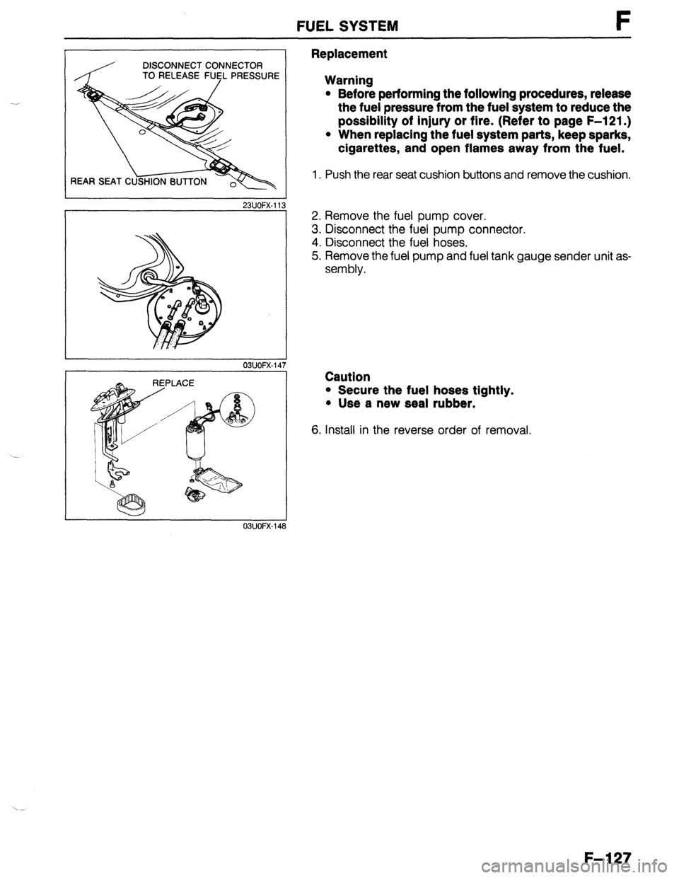 MAZDA 323 1989  Factory Repair Manual FUEL SYSTEM F 
DISCONNECT CONNECTOR 
TO RELEASE FU5L PRESSURE 
REAR SEAT C 
23UOFX-11: 
REPLACE 
03UOFX-14s Replacement 
Warning 
l Before performing the following procedures, release 
the fuel pressu
