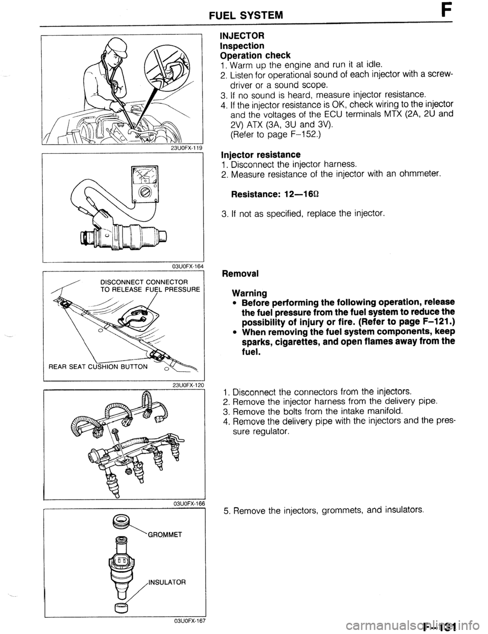 MAZDA 323 1989  Factory Repair Manual 231JOFX-1 
FUEL SYSTEM F 
INJECTOR 
Inspection 
Operation check 
1. Warm up the engine and run it at idle. 
2. Listen for operational sound of each injector with a screw- 
driver or a sound scope. 
3.