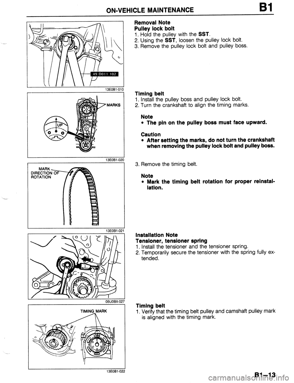 MAZDA 323 1989  Factory Repair Manual - 
. . . 
ON-VEHICLE MAINTENANCE Bl 
13EOBl-010 
Removal Note 
Pulley lock bolt 
1. Hold the pulley with the SST. 
2. Using the SST, loosen the pulley lock bolt. 
3. Remove the pulley lock bolt and pu
