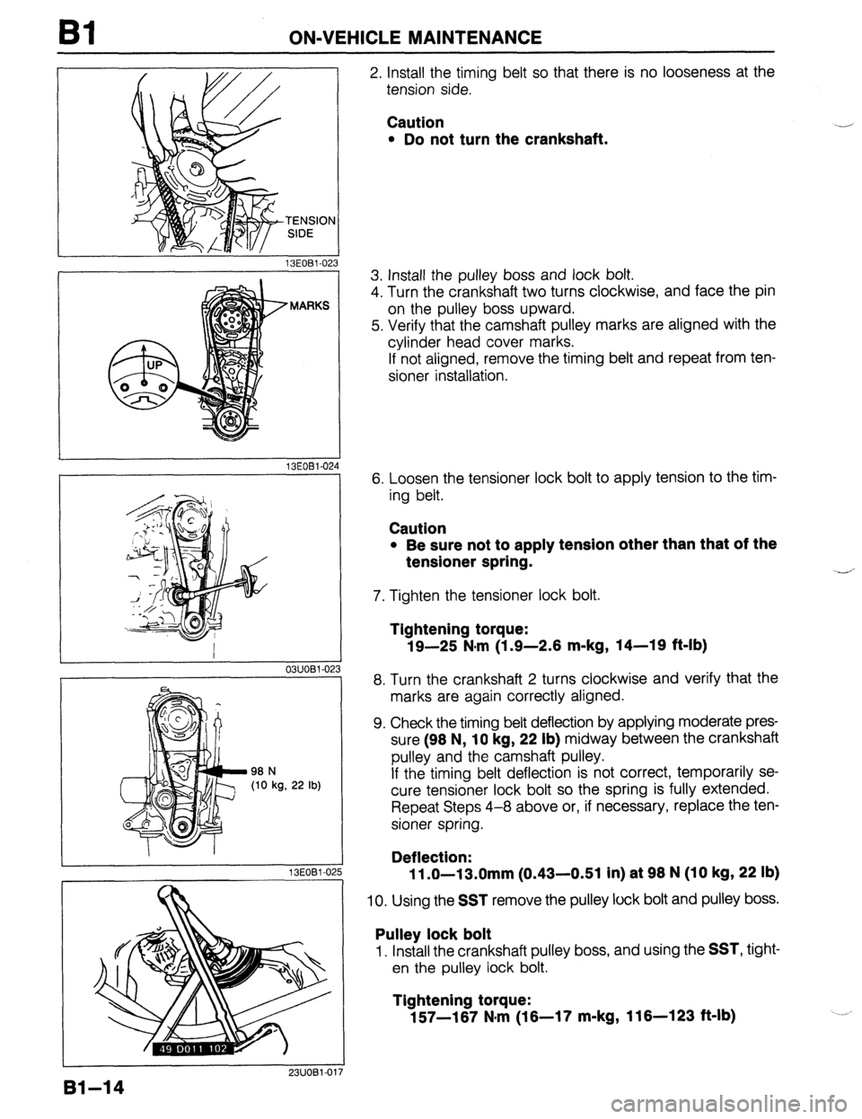 MAZDA 323 1989  Factory Repair Manual Bl ON-VEHICLE MAINTENANCE 
13EOBl-023 
MARKS 
13EOBl-02, 4 
I 
03UOBl-02 
98 N 
(10 kg, 22 lb) 
13EOBl-02 15 
2. Install the timing belt so that there is no looseness at the 
tension side. 
Caution 
l