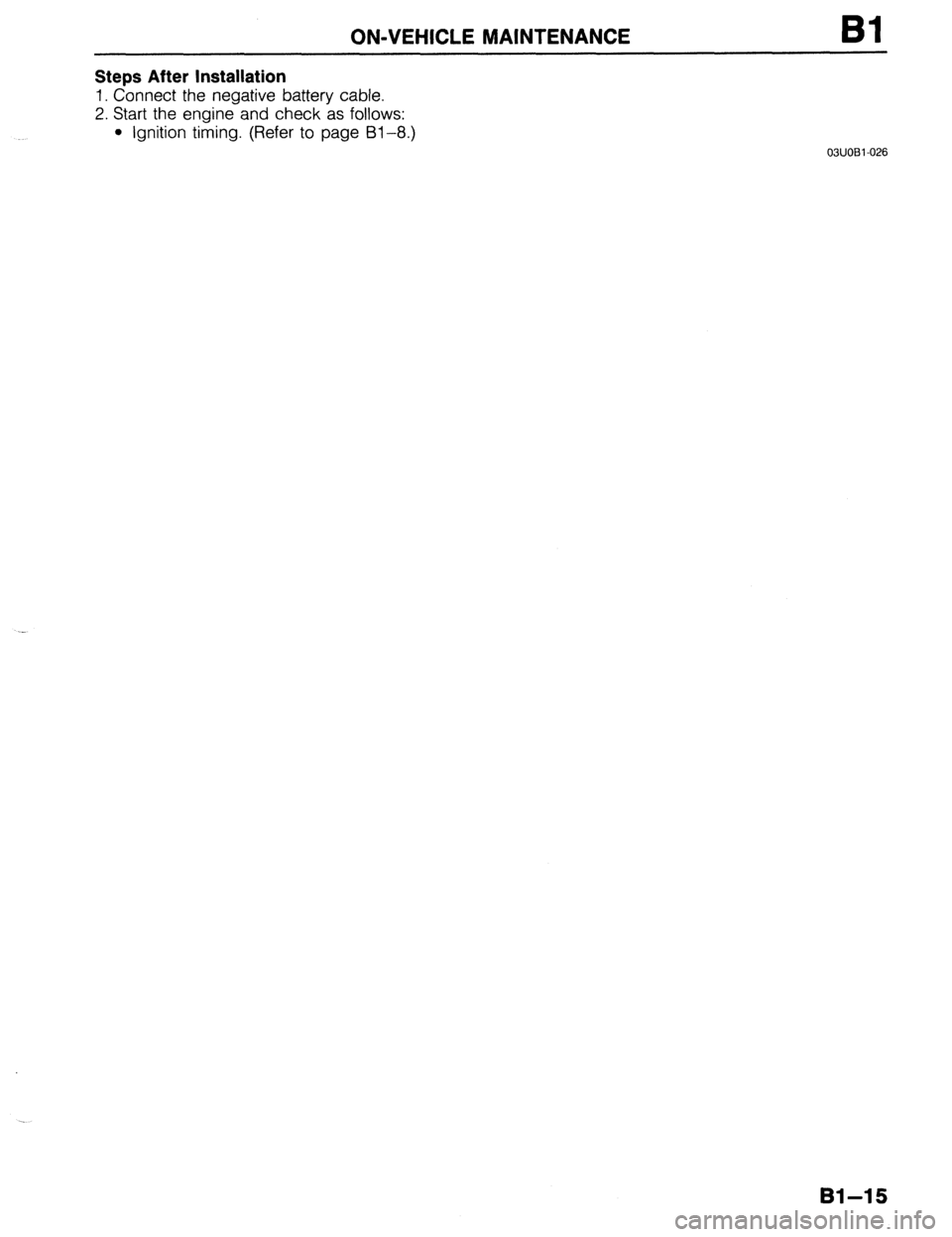 MAZDA 323 1989  Factory Repair Manual ON-VEHICLE MAINTENANCE Bl 
Steps After Installation 
1. Connect the negative battery cable. 
2. Start the engine and check as follows: 
l Ignition timing. (Refer to page 91-8.) 
03UOBl-026 
. . 
81-15