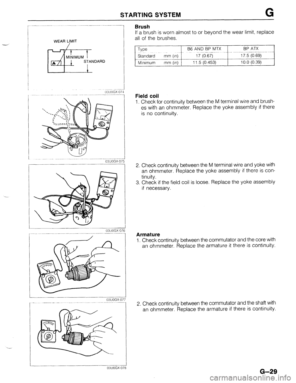 MAZDA 323 1989  Factory Repair Manual STARTING SYSTEM G 
WEAR LIMIT 
/ -- _._- .------ 
03UOGX-07L i 
-----. 
i 
03UOGX 076 
03UOGX-07 
Brush 
If a brush is worn almost to or beyond the wear limit, replace 
all of the brushes. 
Type 
--pF