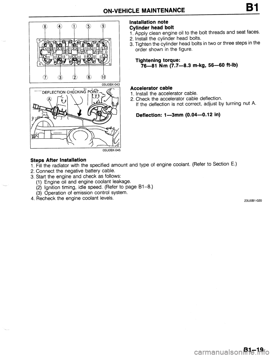 MAZDA 323 1989  Factory Repair Manual . 
ON-VEHICLE MAINTENANCE 
Installation note 
Cylinder head bolt Bl 
1. Apply clean engine oil to the bolt threads and seat faces. 
2. Install the cylinder head bolts. 
3. Tighten the cylinder head bo