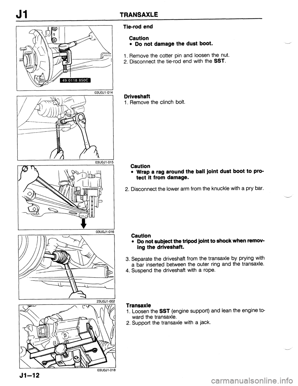 MAZDA 323 1989  Factory Repair Manual Jl TRANSAXLE 
L 
r 
r 
23UOJl-002 
03lJOJl-016 
Tie-rod end 
Caution 
l Do not damage the dust boot. 
1. Remove the cotter pin and loosen the nut. 
2. Disconnect the tie-rod end with the 
SST. 
Drives