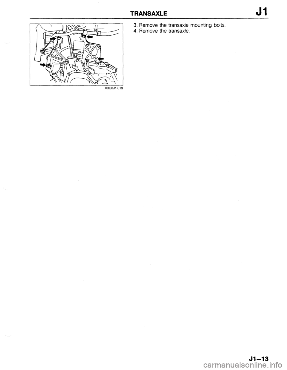 MAZDA 323 1989  Factory Repair Manual TRANSAXLE Jl 
03UOJl-019 
3. Remove the transaxle mounting bolts. 
4. Remove the transaxle. 
Jl-13  