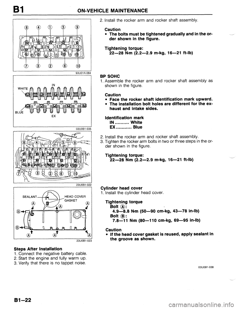 MAZDA 323 1989  Factory Repair Manual Bl ON-VEHICLE MAINTENANCE 
8 e 
93UOlA.08 
EX 
03UOBl-035 
HEAD COVER 
) 
23UOBl-023 
Steps After Installation 
1, Connect the negative battery cable. 
2. Start the engine and fully warm up. 
3. Verif