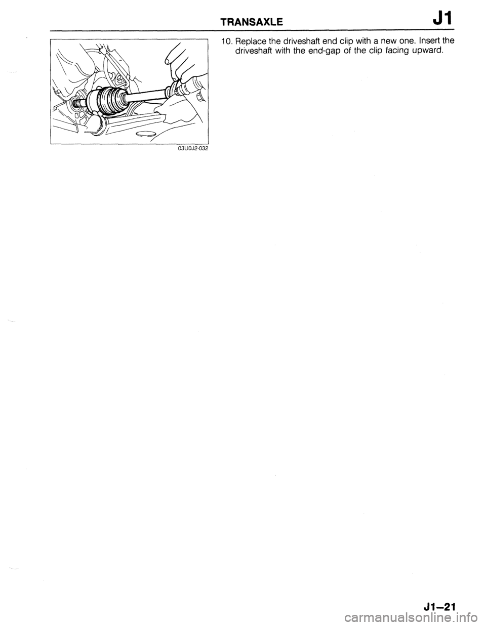 MAZDA 323 1989  Factory Repair Manual TRANSAXLE Jl 
10. Replace the driveshaft end clip with a new one. Insert the 
driveshaft with the end-gap of the clip facing upward. 
03UOJ2-032 
Jl-21  