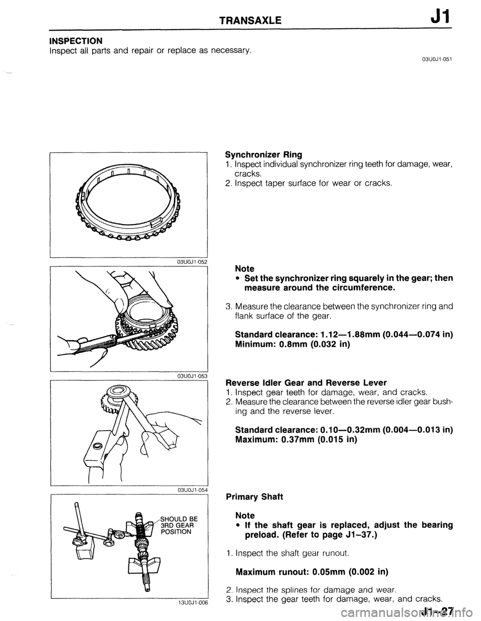 MAZDA 323 1989  Factory Repair Manual TRANSAXLE Jl 
INSPECTION 
Inspect all parts and repair or replace as necessary. 
03UOJl.051 
03UOJl-05 
03UOJl-05: 
13UOJl.001 
Synchronizer Ring 
1. Inspect individual synchronizer ring teeth for dam