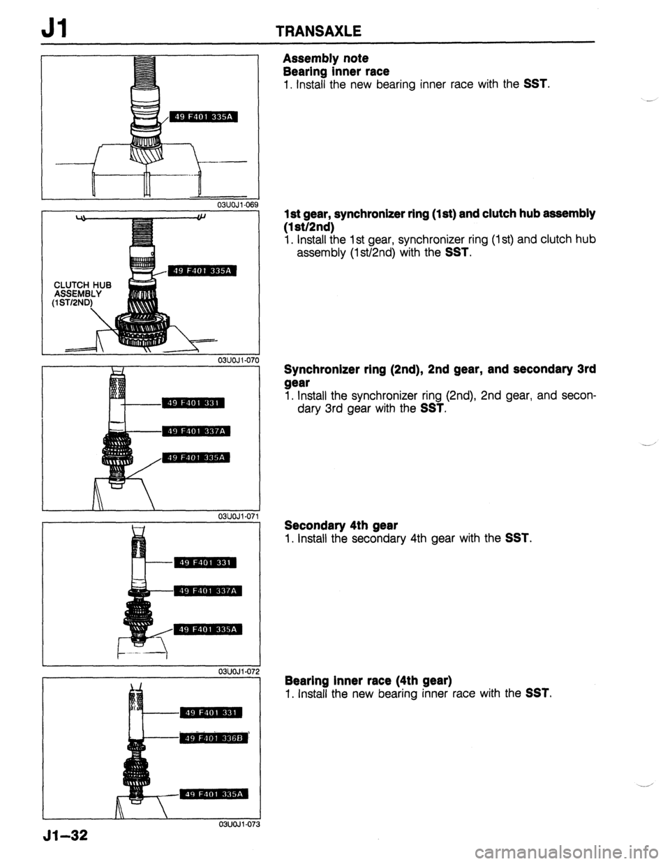 MAZDA 323 1989  Factory Repair Manual Jl TRANSAXLE 
03UOJl-07 
- -- 
51-32 
03UOJl-06! 
Assembly note 
Bearing inner race 
1. Install the new bearing inner race with the SST. 
1 st gear, synchronizer ring (1 st) and clutch hub assembly 
(