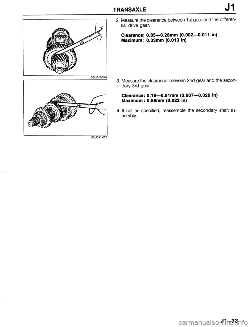 MAZDA 323 1989  Factory Repair Manual TRANSAXLE Jl 
03UOJl-07, 
03UOJl-07 
2. Measure the clearance between 1 st gear and the differen- 
tial drive gear. 
Clearance: 0.05-0.28mm (0.002-0.011 in) 
Maximum : 0.33mm (0.013 in) 
3. Measure th