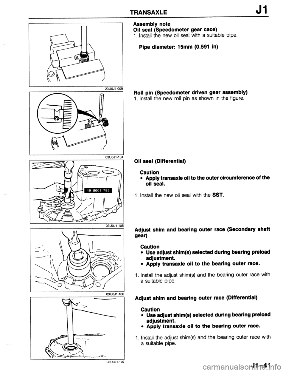 MAZDA 323 1989  Factory Repair Manual TRANSAXLE Jl 
Assembly note 
Oil seal (Speedometer gear cace) 
1. Install the new oil seal with a suitable pipe. 
Pipe diameter: 15mm (0.591 in) 
23UOJ I-00 
03UOJl-IO 
03UOJl-IO! 
03UOJ1.10 
Roll pin