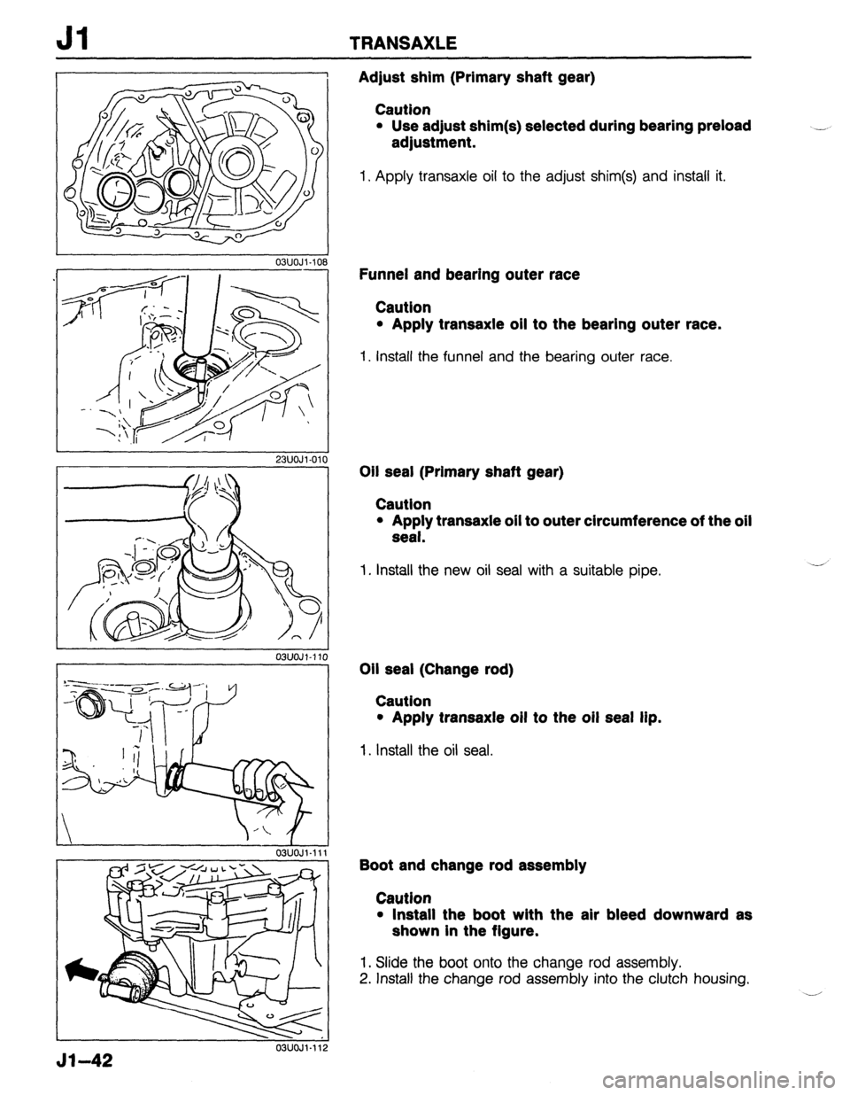 MAZDA 323 1989  Factory Repair Manual Jl TRANSAXLE 
03UOJl-10 
- 
23UOJl.01 
Adjust shim (Primary shaft gear) 
Caution 
l Use adjust shim(s) selected during bearing preload 
adjustment. 
1. Apply transaxle oil to the adjust shim(s) and in