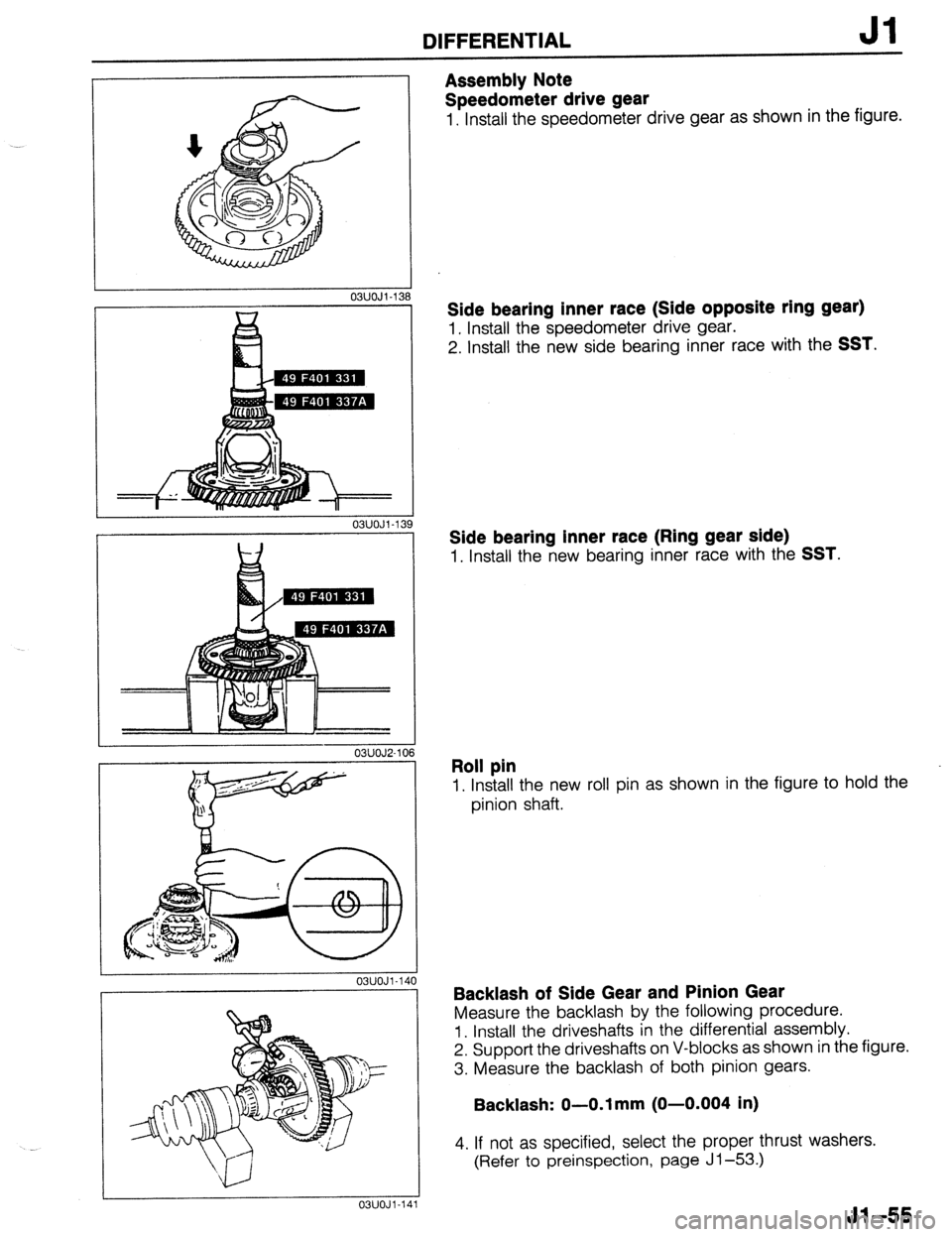MAZDA 323 1989  Factory Repair Manual DIFFERENTIAL Jl 
03UOJl-138 
Assembly Note 
Speedometer drive gear 
1. Install the speedometer drive gear as shown in the figure. 
1 
03UOJl-13! 
I 
03UOJ2-10 
I 
03UOJl-14 
I 03UOJl-14 .l 
Side beari
