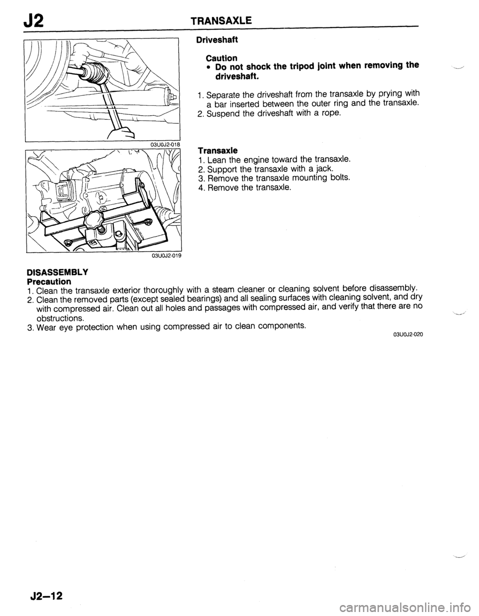 MAZDA 323 1989  Factory Repair Manual J2 TRANSAXLE 
03UOJZ018 
Driveshaft 
Caution 
l Do not shock the tripod joint when removing the 
driveshaft. 
1. Separate the driveshaft from the transaxle by prying with 
a bar inserted between the o