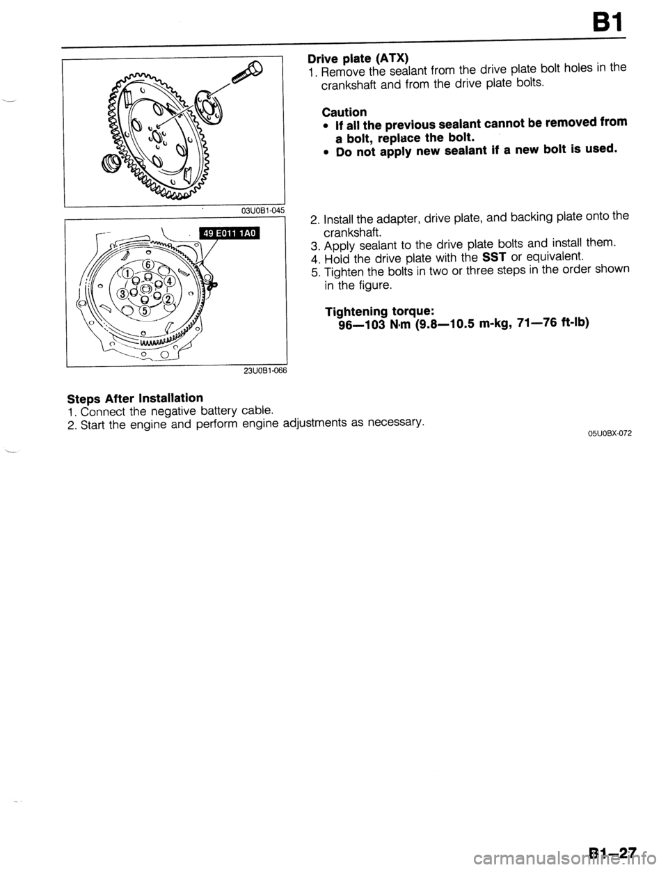 MAZDA 323 1989  Factory Repair Manual Bl 
03UOBl-01 15 
23UOBl-066 
Drive plate (ATX) 
1. Remove the sealant from the drive plate bolt holes in the 
crankshaft and from the drive plate bolts. 
Caution 
l If all the previous sealant cannot