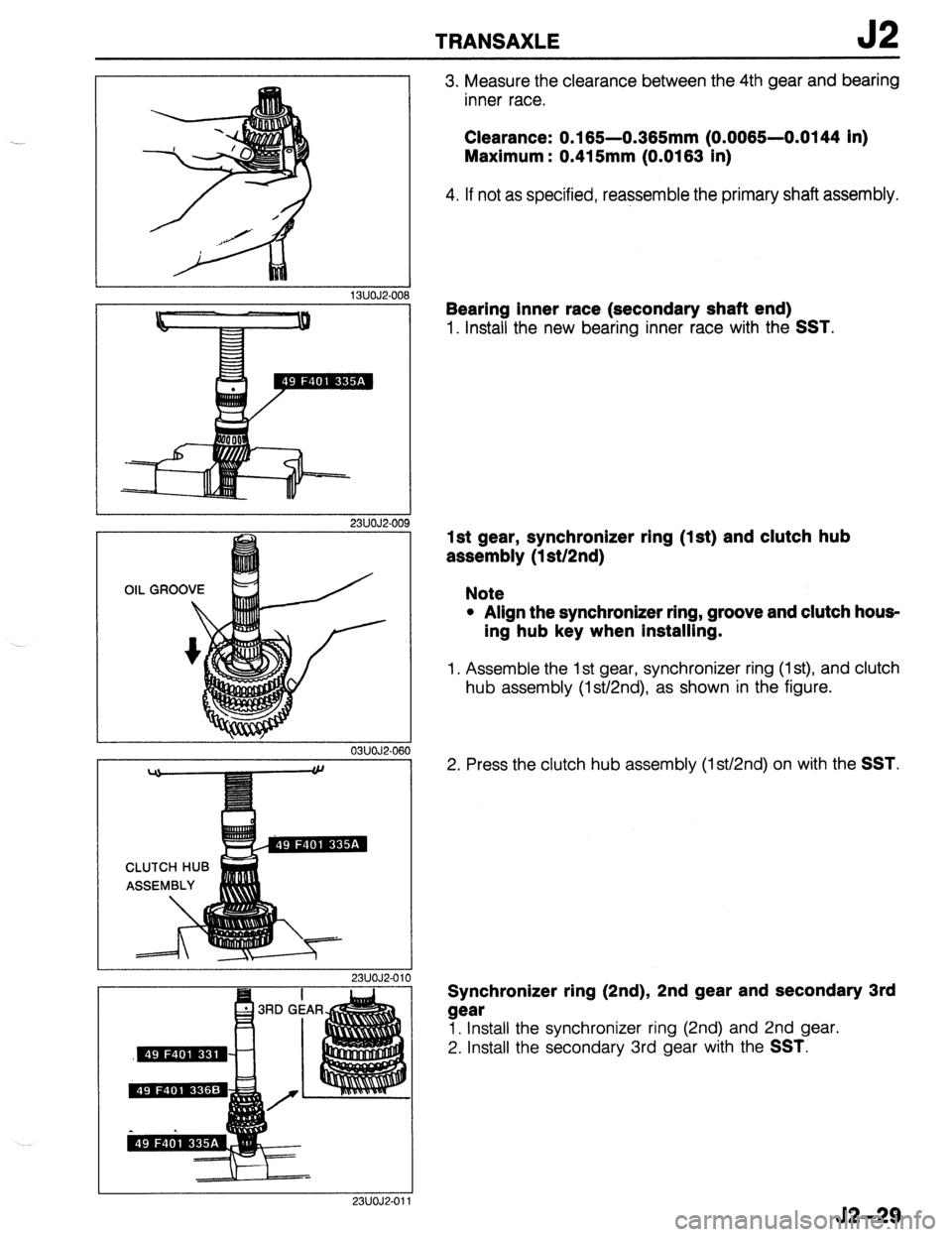 MAZDA 323 1989  Factory Repair Manual TRANSAXLE J2 
13UOJ2-006 
 I 03UOJ2-06f 
23UOJ2.011 
3. Measure the clearance between the 4th gear and bearing 
inner race. 
Clearance: 0.165-0.365mm (0.0065-0.0144 in) 
Maximum : 0.415mm (0.0163 in) 