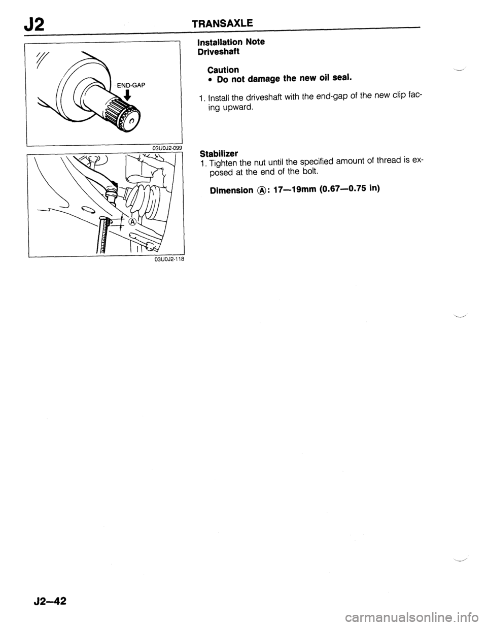 MAZDA 323 1989  Factory Repair Manual J2 TRANSAXLE 
ONOJZ-09 
03UOJ2-11 
Installation Note 
Driveshaft 
Caution 
l Do not damage the new oil seal. 
1. Install the driveshaft with the end-gap of the new clip faC- 
ing upward. 
Stabilizer 
