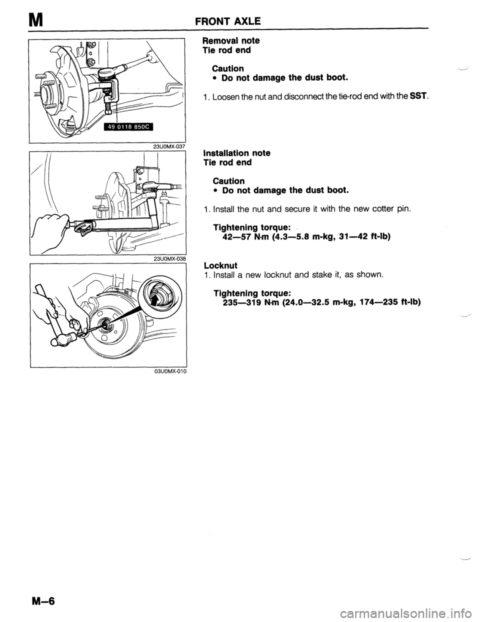 MAZDA 323 1989  Factory Repair Manual M FRONT AXLE 
23UOMX-0: 
Removal note 
Tie rod end 
Caution 
l Do not damage the dust boot. 
1. Loosen the nut and disconnect the tie-rod end with the SST. 
Installation note 
Tie rod end 
Caution 
l 