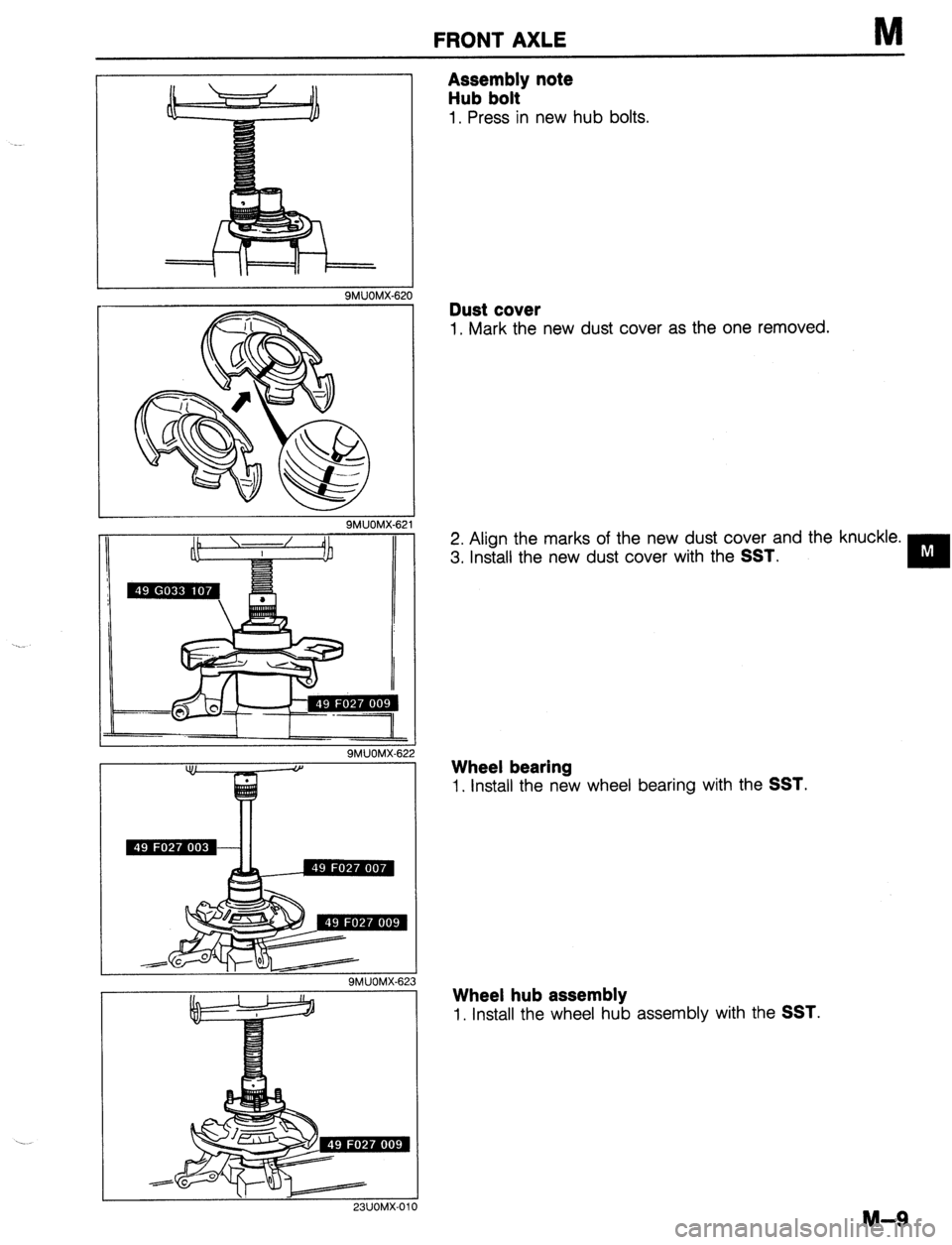 MAZDA 323 1989  Factory Repair Manual FRONT AXLE 
I I 
-- 
SMUOM 
B 
It 
ZZ 
X-6 
- 
-I 
9MUOMX-62 
\. 23UOMX-01 
Assembly note 
Hub bolt 
1. Press in new hub bolts. 
Dust cover 
1. Mark the new dust cover as the one removed. 
2. Align th