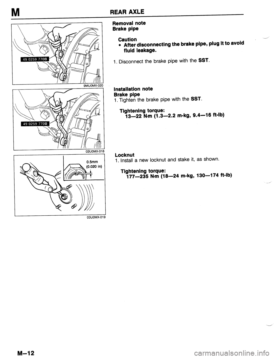 MAZDA 323 1989  Factory Repair Manual M REAR AXLE 
!O 
03UOMX-01 0 
0.5mm 
19 
Removal note 
Brake pipe 
Caution 
l After disconnecting the brake pipe, plug it to avoid 
fluid leakage. 
1. Disconnect the brake pipe with the SST. 
lnstalla