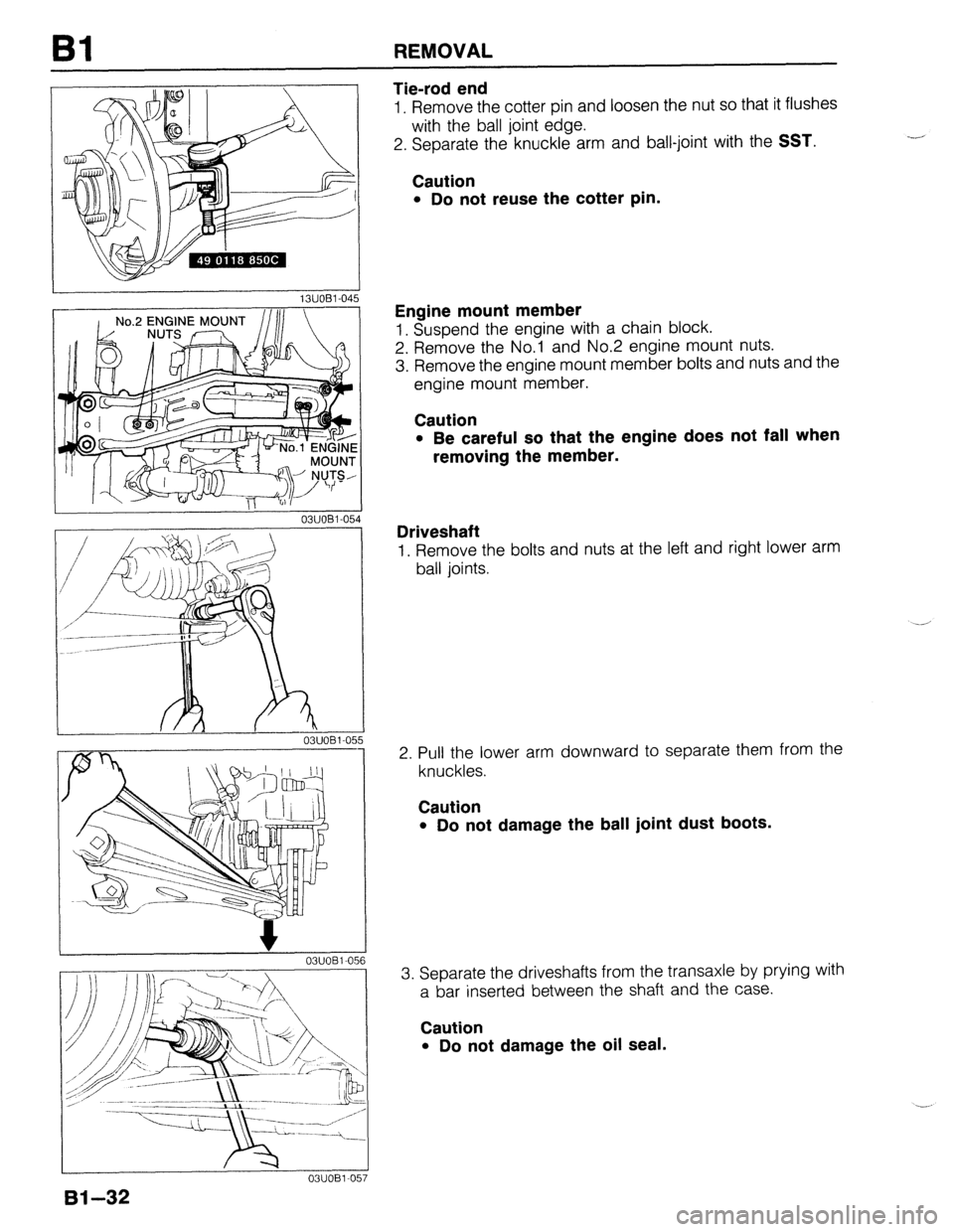 MAZDA 323 1989  Factory Repair Manual Bl REMOVAL 
I 03UOBi-05 I 
14 
‘5 
03UOBl-056 
Bl-32 
Tie-rod end 
1. Remove the cotter pin and loosen the nut so that it flushes 
with the ball joint edge. 
2. Separate the knuckle arm and ball-joi