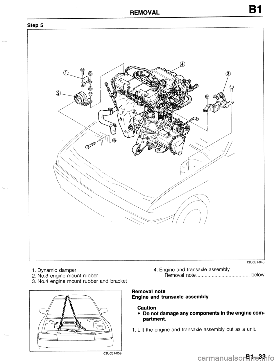 MAZDA 323 1989  Factory Repair Manual REMOVAL Bl 
1 Step 5 
I 
1. Dynamic damper 
2. No.3 engine mount rubber 
3. No.4 engine mount rubber and bracket 4. Engine and transaxle assembly 
Removal note . . . . . . . . . . . . . . . . . . . . 