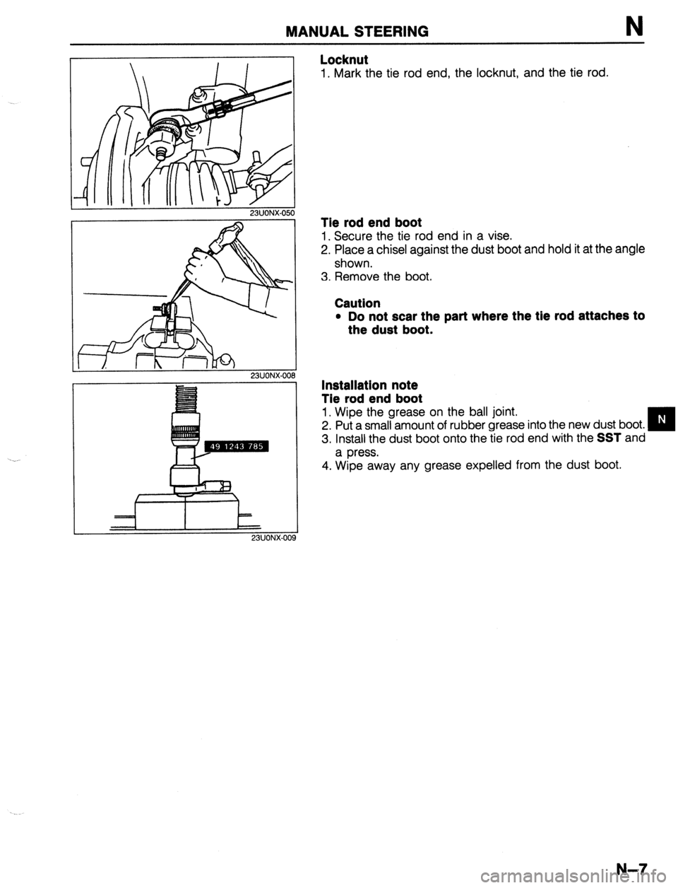 MAZDA 323 1989  Factory Repair Manual MANUAL STEERING N 
23UONX-050 
23UONX.00 9 
Locknut 
1. Mark the tie rod end, the locknut, and the tie rod. 
Tie rod end boot 
1. Secure the tie rod end in a vise. 
2. Place a chisel against the dust 