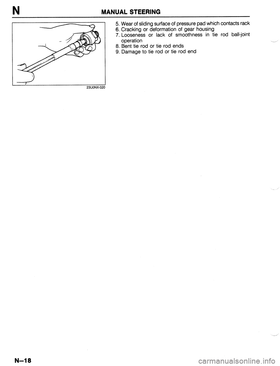 MAZDA 323 1989  Factory Repair Manual N MANUAL STEERING 
5. Wear of sliding surface of pressure pad which contacts rack 
6. Cracking or deformation of gear housing 
7. Looseness or lack of smoothness in tie rod ball-joint 
operation 
8. B