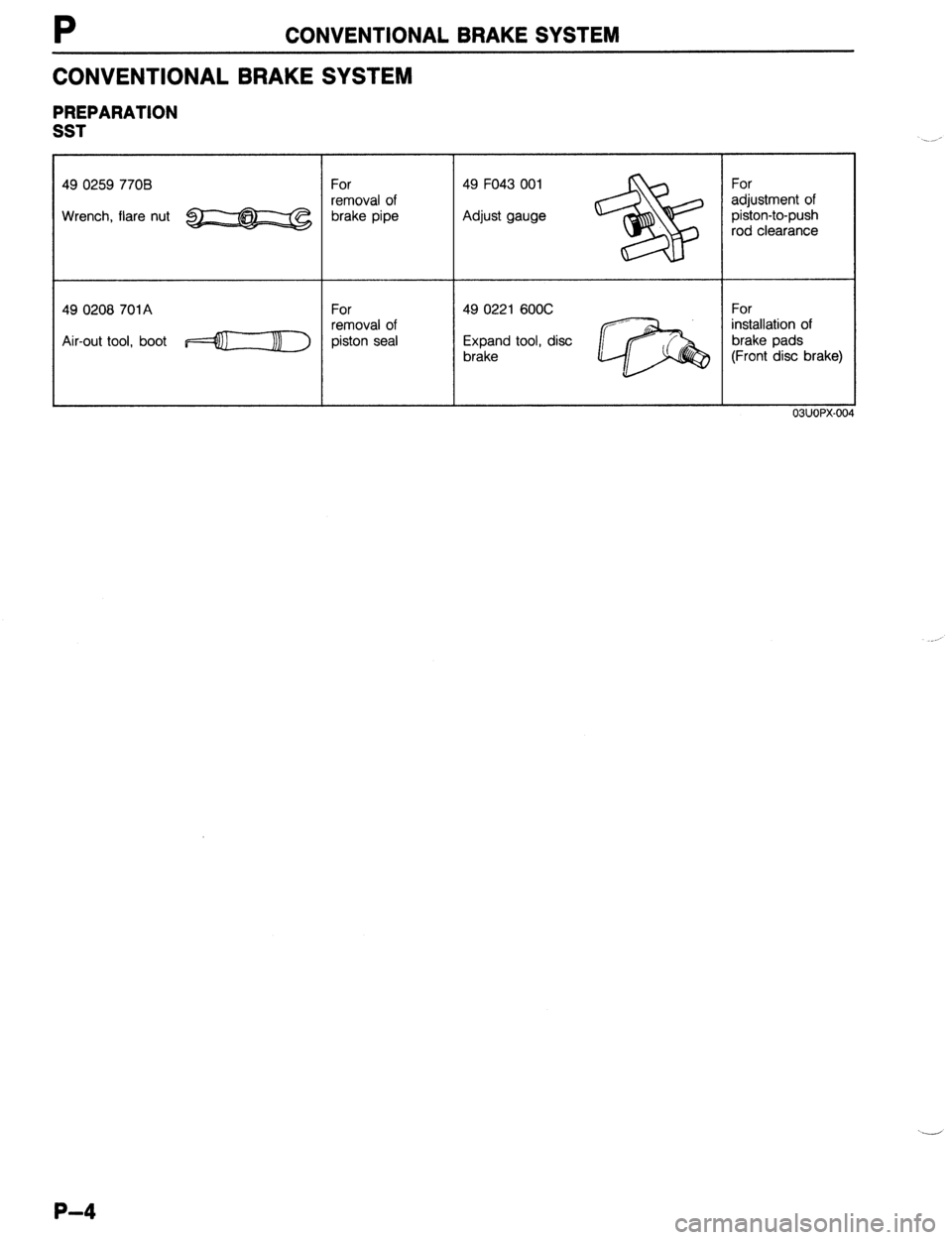 MAZDA 323 1989  Factory Repair Manual CONVENTIONAL BRAKE SYSTEM 
CONVENTIONAL BRAKE SYSTEM 
PREPARATION 
SST 
49 0259 770B 
For 49 F043 001 
For 
removal of 
adjustment of 
Wrench, flare nut 
w brake pipe Adjust gauge 
piston-to-push 
rod