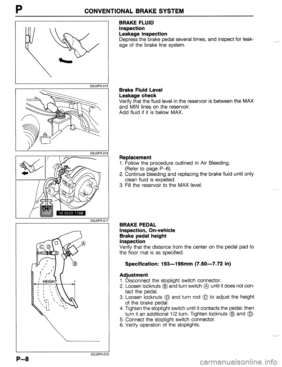 MAZDA 323 1989  Factory Repair Manual P CONVENTIONAL BRAKE SYSTEM 
03UOPX.01 
03UOPX-01 
03UOPX-01 
23UOPX-0 
BRAKE FLUID 
Inspection 
Leakage inspection 
Depress the brake pedal several times, and inspect for leak- 
age of the brake line