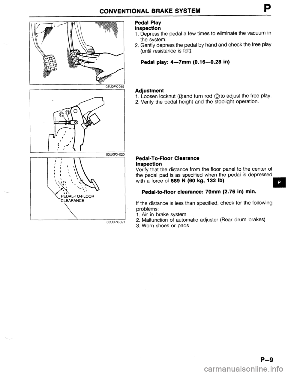 MAZDA 323 1989  Factory Repair Manual CONVENTIONAL BRAKE SYSTEM 
03UOPX-021 
 PEDAL-TO-FLOOR 
CLEARANCE 
 
03UOPX-02 
Pedal Play 
Inspection 
1. Depress the pedal a few times to eliminate the vacuum in 
the system. 
2. Gently depress the 