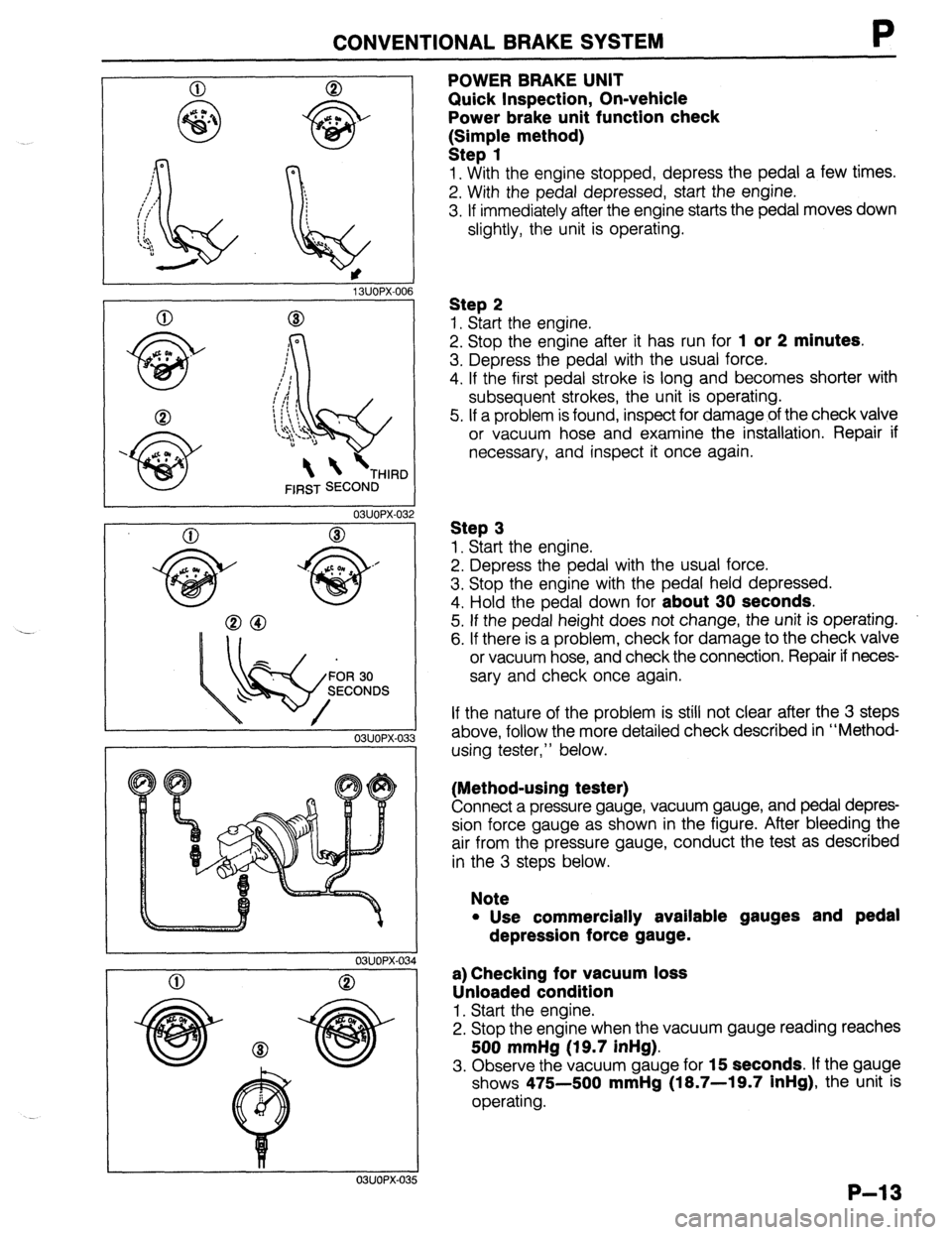 MAZDA 323 1989  Factory Repair Manual CONVENTIONALBRAKESYSTEM P 
1 SUOPX-001 
03UOPX-03 
0 
o3uoPx-os 
0 
POWER BRAKE UNIT 
Quick Inspection, On-vehicle 
Power brake unit function check 
k:;;p{e method) 
1. With the engine stopped, depres