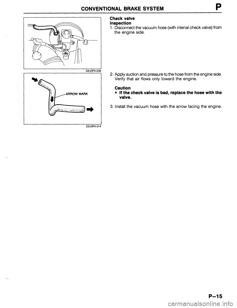 MAZDA 323 1989  Factory Repair Manual CONVENTIONAL BRAKE SYSTEM P 
03UOPX-039 
ARROW MARK 
23UOPX-Old 
Check valve 
Inspection 
1. Disconnect the vacuum hose (with intenal check valve) from 
the engine side. 
2. Apply suction and pressure