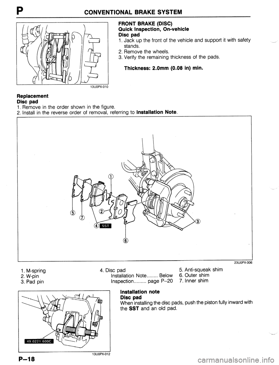 MAZDA 323 1989  Factory Repair Manual CONVENTIONAL BRAKE SYSTEM 
FRONT BRAKE (DISC) 
Quick Inspection, On-vehicle 
Disc pad 
1. Jack up the front of the vehicle and support it with safety 
stands. 
2. Remove the wheels. 
3. Verify the rem